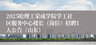 2025哈理工荣成学院学工社区服务中心楼长（岗位）招聘1人公告（山东）