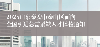 2025山东泰安市泰山区面向全国引进急需紧缺人才体检通知
