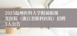 2025温州医科大学附属眼视光医院（浙江省眼科医院）招聘3人公告