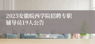 2025安徽皖西学院招聘专职辅导员19人公告