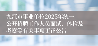 九江市事业单位2025年统一公开招聘工作人员面试、体检及考察等有关事项更正公告