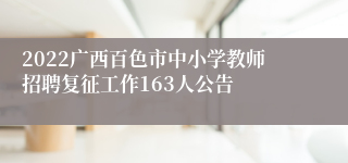 2022广西百色市中小学教师招聘复征工作163人公告