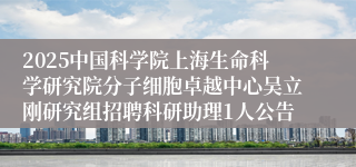 2025中国科学院上海生命科学研究院分子细胞卓越中心吴立刚研究组招聘科研助理1人公告