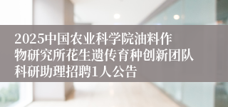 2025中国农业科学院油料作物研究所花生遗传育种创新团队科研助理招聘1人公告