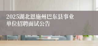 2025湖北恩施州巴东县事业单位招聘面试公告