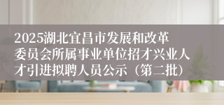 2025湖北宜昌市发展和改革委员会所属事业单位招才兴业人才引进拟聘人员公示（第二批）
