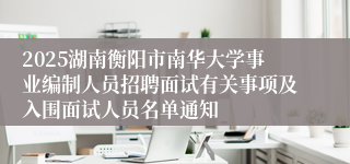 2025湖南衡阳市南华大学事业编制人员招聘面试有关事项及入围面试人员名单通知