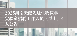 2025河南天健先进生物医学实验室招聘工作人员（博士）4人公告