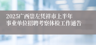 2025广西崇左凭祥市上半年事业单位招聘考察体检工作通告