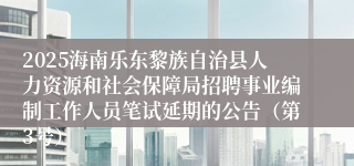 2025海南乐东黎族自治县人力资源和社会保障局招聘事业编制工作人员笔试延期的公告（第3号）