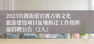 2025官渡街道官渡古镇文化旅游建设项目征地拆迁工作指挥部招聘公告（2人）