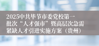 2025中共毕节市委党校第一批次“人才强市”暨高层次急需紧缺人才引进实施方案（贵州）