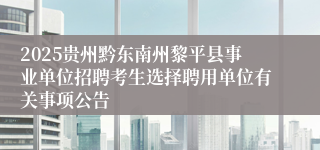 2025贵州黔东南州黎平县事业单位招聘考生选择聘用单位有关事项公告