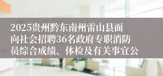 2025贵州黔东南州雷山县面向社会招聘36名政府专职消防员综合成绩、体检及有关事宜公告