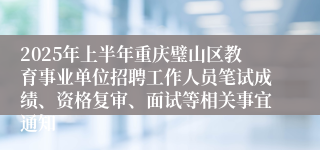 2025年上半年重庆璧山区教育事业单位招聘工作人员笔试成绩、资格复审、面试等相关事宜通知