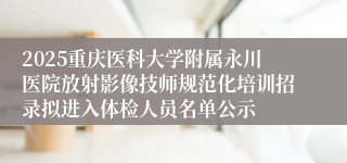 2025重庆医科大学附属永川医院放射影像技师规范化培训招录拟进入体检人员名单公示