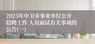 2025年中卫市事业单位公开招聘工作 人员面试有关事项的公告(一)