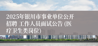 2025年银川市事业单位公开招聘 工作人员面试公告 (医疗卫生类岗位)