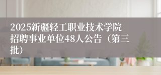 2025新疆轻工职业技术学院招聘事业单位48人公告（第三批）