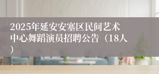 2025年延安安塞区民间艺术中心舞蹈演员招聘公告（18人）