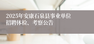 2025年安康石泉县事业单位招聘体检、考察公告