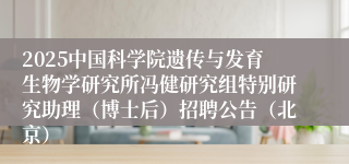 2025中国科学院遗传与发育生物学研究所冯健研究组特别研究助理（博士后）招聘公告（北京）