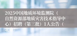 2025中国地质环境监测院（自然资源部地质灾害技术指导中心）招聘（第三批）1人公告（北京）