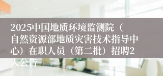 2025中国地质环境监测院（自然资源部地质灾害技术指导中心）在职人员（第二批）招聘2人公告