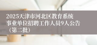 2025天津市河北区教育系统事业单位招聘工作人员9人公告（第二批）