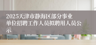2025天津市静海区部分事业单位招聘工作人员拟聘用人员公示