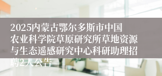 2025内蒙古鄂尔多斯市中国农业科学院草原研究所草地资源与生态遥感研究中心科研助理招聘2人公告