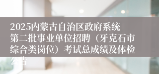 2025内蒙古自治区政府系统第二批事业单位招聘（牙克石市综合类岗位）考试总成绩及体检公告