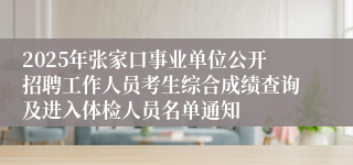 2025年张家口事业单位公开招聘工作人员考生综合成绩查询及进入体检人员名单通知