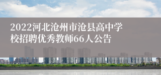 2022河北沧州市沧县高中学校招聘优秀教师66人公告