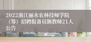 2022浙江丽水农林技师学院（筹）招聘报备员额教师21人公告