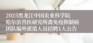 2025黑龙江中国农业科学院哈尔滨兽医研究所禽免疫抑制病团队编外派遣人员招聘1人公告