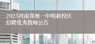 2025河南郑州一中明新校区招聘优秀教师公告