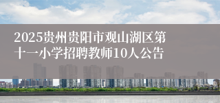 2025贵州贵阳市观山湖区第十一小学招聘教师10人公告