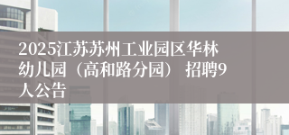 2025江苏苏州工业园区华林幼儿园（高和路分园） 招聘9人公告