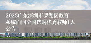 2025广东深圳市罗湖区教育系统面向全国选聘优秀教师1人公告