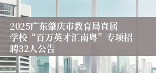 2025广东肇庆市教育局直属学校“百万英才汇南粤”专项招聘32人公告