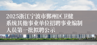 2025浙江宁波市鄞州区卫健系统其他事业单位招聘事业编制人员第一批拟聘公示