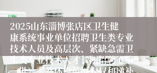 2025山东淄博张店区卫生健康系统事业单位招聘卫生类专业技术人员及高层次、紧缺急需卫生类专业技术人才长期招聘（第一批）考察体检范围弃权和递补人员公告（二）