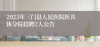 2025年三门县人民医院医共体分院招聘2人公告