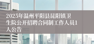 2025年温州平阳县昆阳镇卫生院公开招聘合同制工作人员1人公告