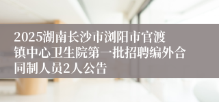 2025湖南长沙市浏阳市官渡镇中心卫生院第一批招聘编外合同制人员2人公告