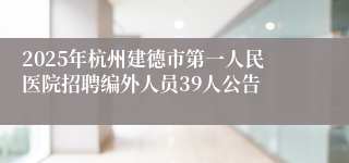 2025年杭州建德市第一人民医院招聘编外人员39人公告