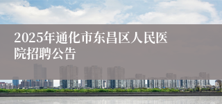 2025年通化市东昌区人民医院招聘公告