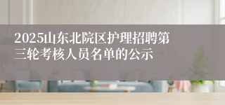 2025山东北院区护理招聘第三轮考核人员名单的公示