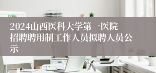 2024山西医科大学第一医院招聘聘用制工作人员拟聘人员公示